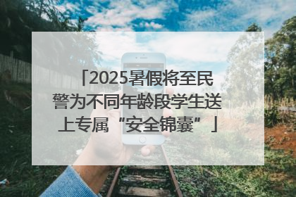 2025暑假将至民警为不同年龄段学生送上专属“安全锦囊”