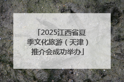 2025江西省夏季文化旅游（天津）推介会成功举办