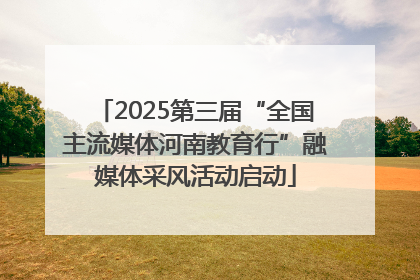 2025第三届“全国主流媒体河南教育行”融媒体采风活动启动