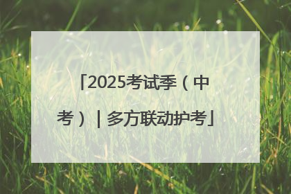 2025考试季（中考）｜多方联动护考