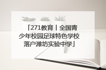 271教育丨全国青少年校园足球特色学校落户潍坊实验中学
