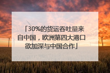 30%的货运吞吐量来自中国，欧洲第四大港口欲加深与中国合作