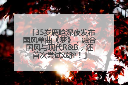 35岁鹿晗深夜发布国风单曲《梦》，融合国风与现代R&B，还首次尝试戏腔！
