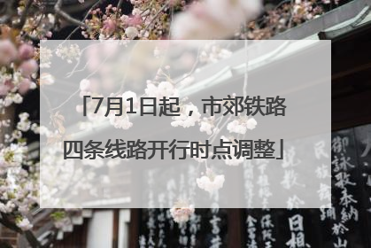 7月1日起，市郊铁路四条线路开行时点调整
