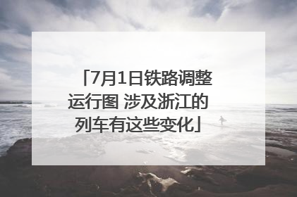7月1日铁路调整运行图 涉及浙江的列车有这些变化