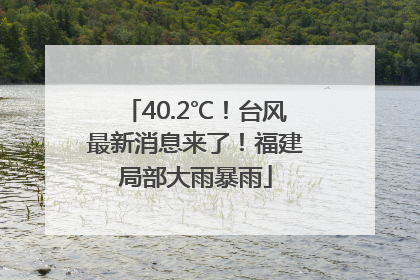 40.2℃！台风最新消息来了！福建局部大雨暴雨