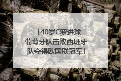 40岁C罗进球 葡萄牙队击败西班牙队夺得欧国联冠军