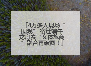 4万多人现场“围观” 宿迁端午龙舟赛“文体旅商”融合再破圈！