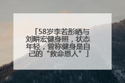 58岁李若彤晒与刘畊宏健身照，状态年轻，曾称健身是自己的“救命恩人”