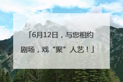 6月12日，与您相约剧场，戏“聚”人艺！