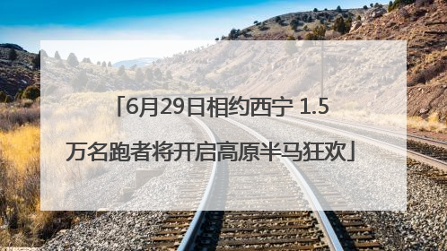 6月29日相约西宁 1.5万名跑者将开启高原半马狂欢