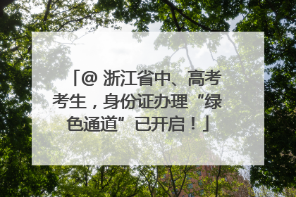 @ 浙江省中、高考考生，身份证办理“绿色通道”已开启！