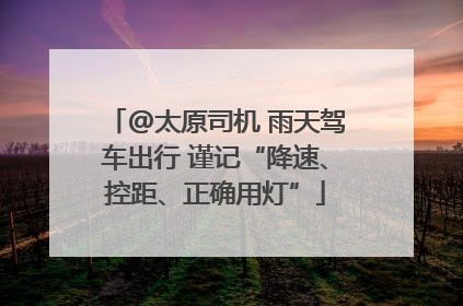@太原司机 雨天驾车出行 谨记“降速、控距、正确用灯”