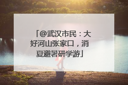 @武汉市民：大好河山张家口，消夏避暑研学游