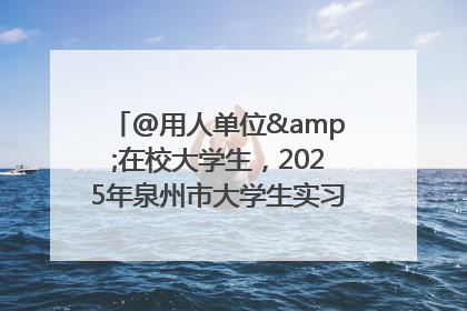 @用人单位&在校大学生，2025年泉州市大学生实习“扬帆计划”来啦！