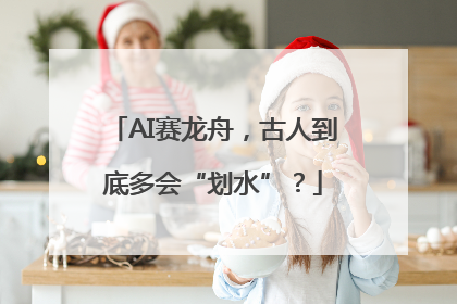 AI赛龙舟，古人到底多会“划水”？
