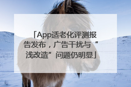 App适老化评测报告发布，广告干扰与“浅改造”问题仍明显