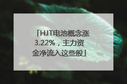 HJT电池概念涨3.22%，主力资金净流入这些股