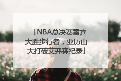 NBA总决赛雷霆大胜步行者，亚历山大打破艾弗森纪录