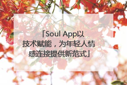 Soul App以技术赋能，为年轻人情感连接提供新范式