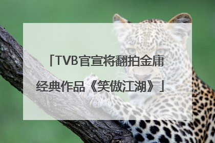 TVB官宣将翻拍金庸经典作品《笑傲江湖》