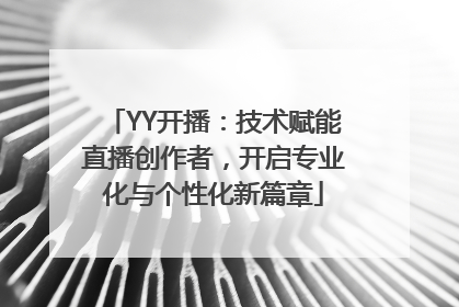 YY开播：技术赋能直播创作者，开启专业化与个性化新篇章