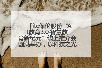 itc保伦股份“AI教育3.0·智慧教育新纪元”线上推介会圆满举办，以科技之光照亮教育未来！