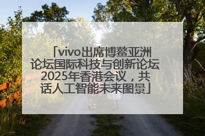 vivo出席博鳌亚洲论坛国际科技与创新论坛2025年香港会议，共话人工智能未来图景